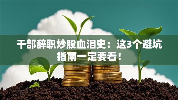 干部辞职炒股血泪史：这3个避坑指南一定要看！