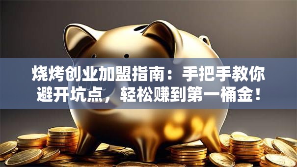 烧烤创业加盟指南：手把手教你避开坑点，轻松赚到第一桶金！
