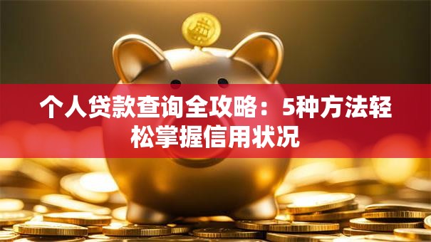 个人贷款查询全攻略：5种方法轻松掌握信用状况