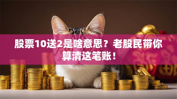 股票10送2是啥意思？老股民带你算清这笔账！