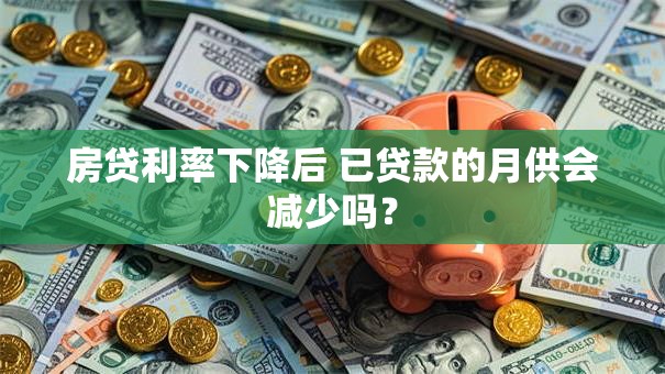 房贷利率下降后 已贷款的月供会减少吗？