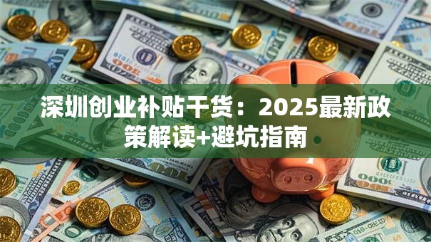 深圳创业补贴干货：2025最新政策解读+避坑指南