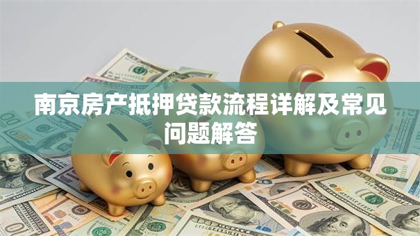 南京房产抵押贷款流程详解及常见问题解答