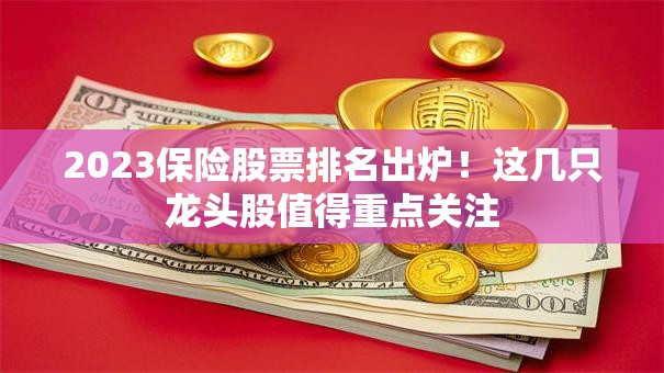 2023保险股票排名出炉！这几只龙头股值得重点关注