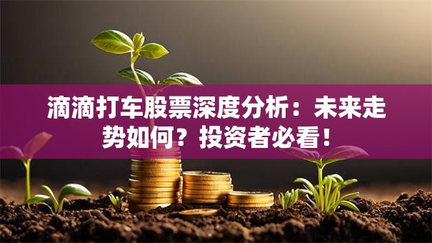 滴滴打车股票深度分析：未来走势如何？投资者必看！