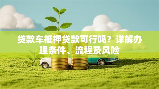贷款车抵押贷款可行吗？详解办理条件、流程及风险