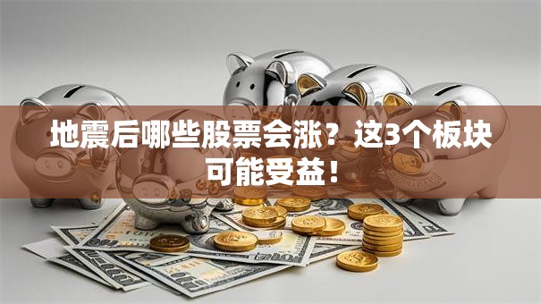 地震后哪些股票会涨？这3个板块可能受益！
