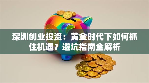 深圳创业投资：黄金时代下如何抓住机遇？避坑指南全解析