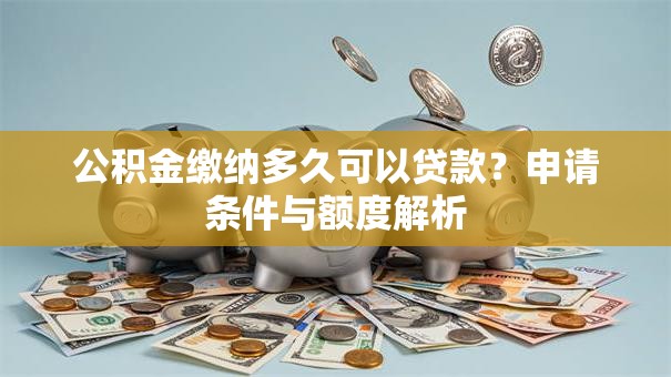 公积金缴纳多久可以贷款？申请条件与额度解析