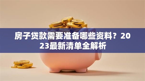 房子贷款需要准备哪些资料？2023最新清单全解析