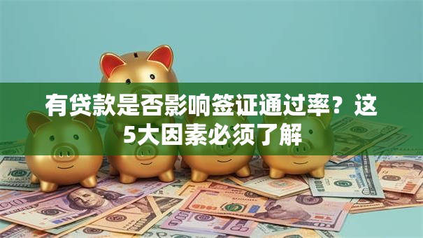 有贷款是否影响签证通过率？这5大因素必须了解