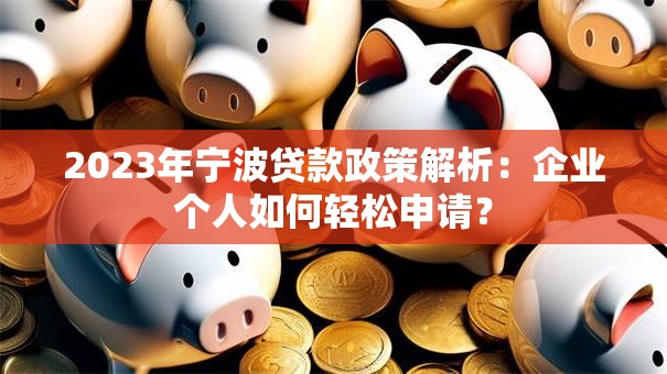 2023年宁波贷款政策解析：企业个人如何轻松申请？