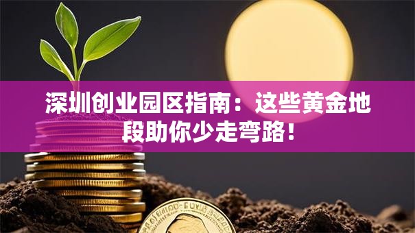 深圳创业园区指南：这些黄金地段助你少走弯路！