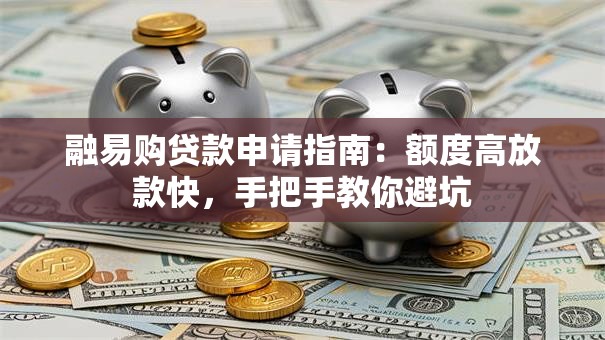 融易购贷款申请指南：额度高放款快，手把手教你避坑