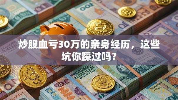 炒股血亏30万的亲身经历，这些坑你踩过吗？
