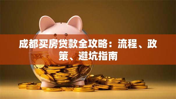 成都买房贷款全攻略:流程、政策、避坑指南 成都买房贷款全攻略:流程、政策、避坑指南
