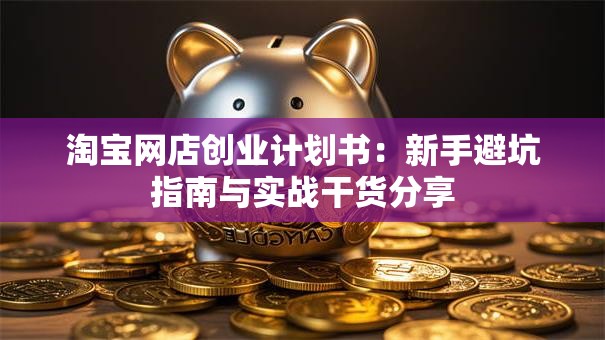淘宝网店创业计划书：新手避坑指南与实战干货分享