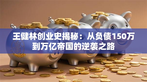 王健林创业史揭秘：从负债150万到万亿帝国的逆袭之路