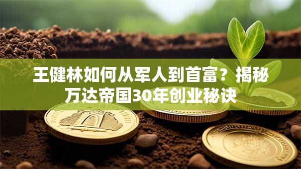 王健林如何从军人到首富？揭秘万达帝国30年创业秘诀