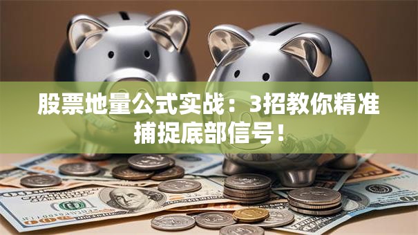 股票地量公式实战：3招教你精准捕捉底部信号！
