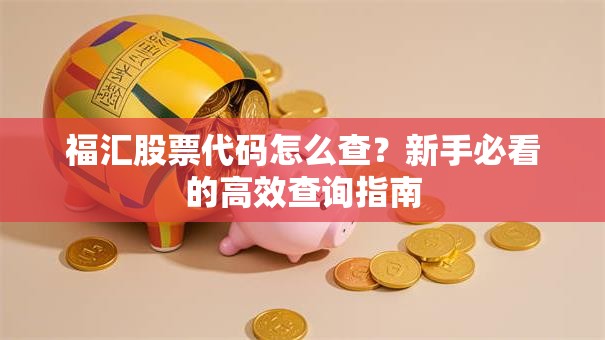 福汇股票代码怎么查？新手必看的高效查询指南