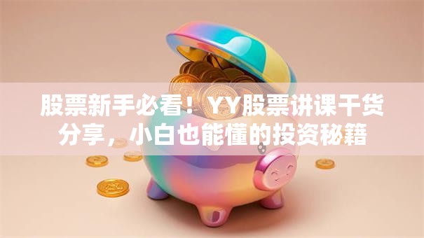 股票新手必看！YY股票讲课干货分享，小白也能懂的投资秘籍