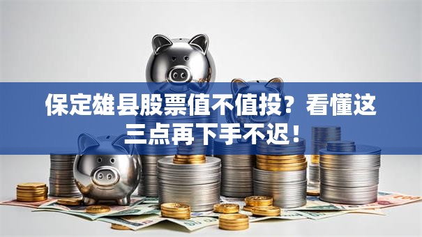 保定雄县股票值不值投？看懂这三点再下手不迟！