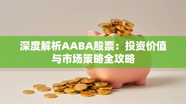 深度解析AABA股票：投资价值与市场策略全攻略