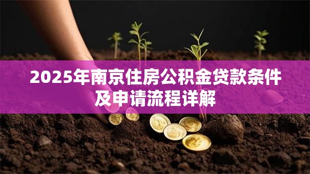 2025年南京住房公积金贷款条件及申请流程详解