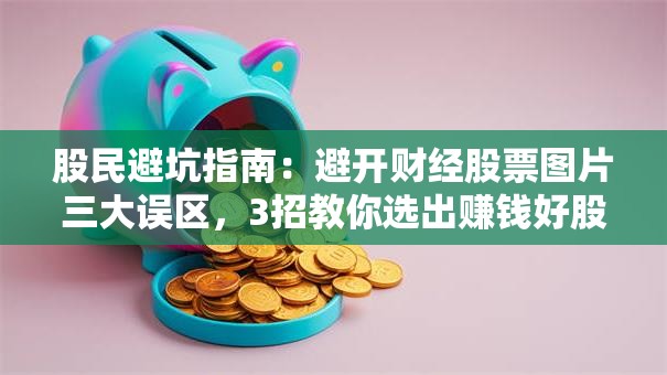 股民避坑指南：避开财经股票图片三大误区，3招教你选出赚钱好股！