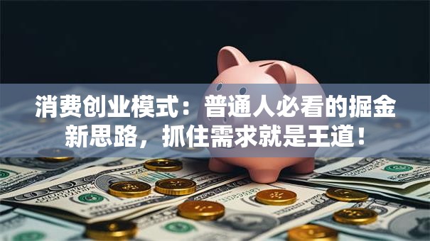 消费创业模式：普通人必看的掘金新思路，抓住需求就是王道！