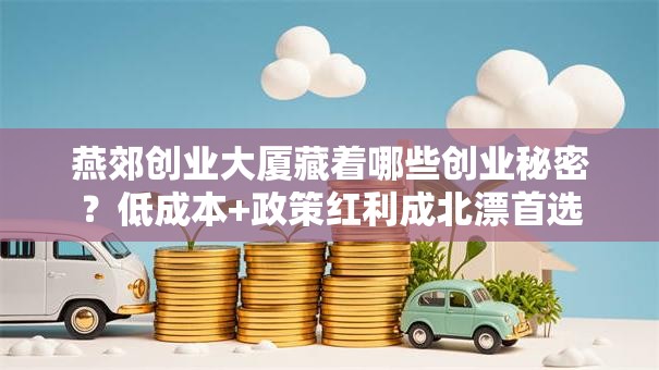 燕郊创业大厦藏着哪些创业秘密？低成本+政策红利成北漂首选