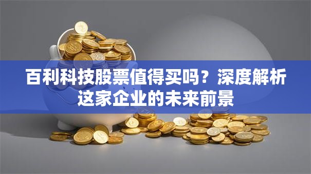 百利科技股票值得买吗？深度解析这家企业的未来前景