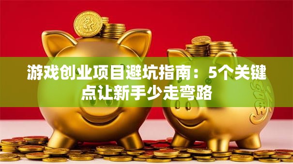 游戏创业项目避坑指南：5个关键点让新手少走弯路
