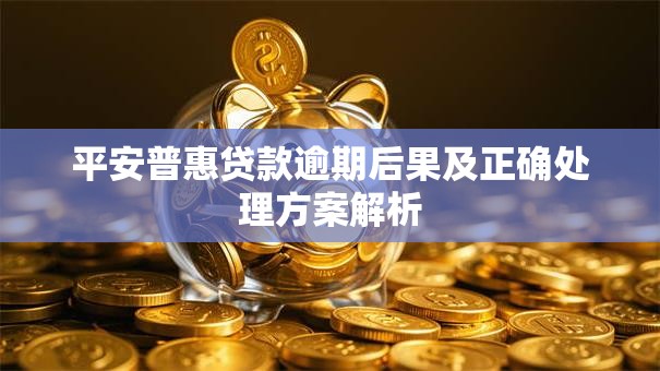 平安普惠贷款逾期后果及正确处理方案解析