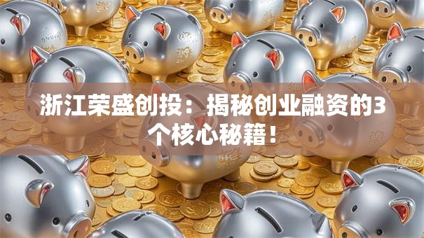 浙江荣盛创投：揭秘创业融资的3个核心秘籍！