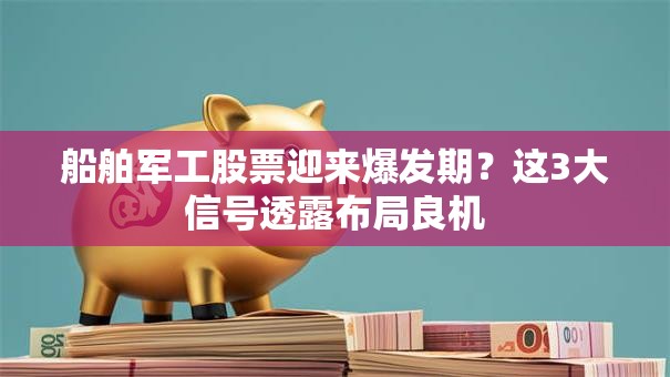 船舶军工股票迎来爆发期？这3大信号透露布局良机