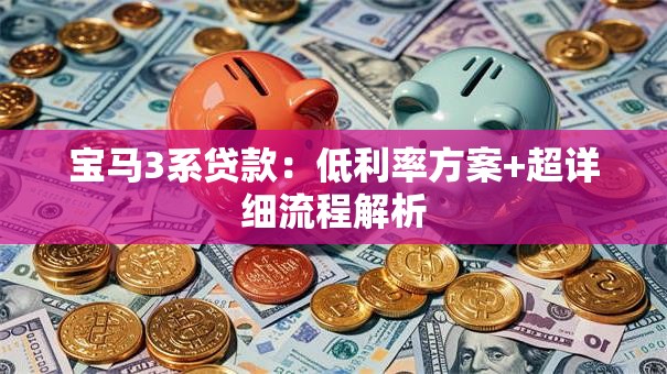 宝马3系贷款：低利率方案+超详细流程解析