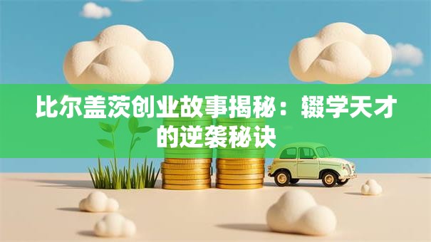 比尔盖茨创业故事揭秘：辍学天才的逆袭秘诀