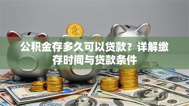 公积金存多久可以贷款？详解缴存时间与贷款条件