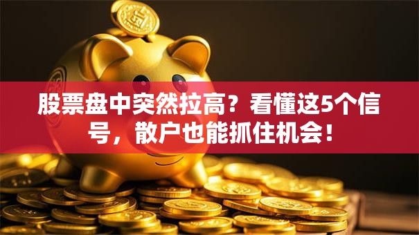 股票盘中突然拉高？看懂这5个信号，散户也能抓住机会！