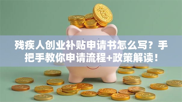 残疾人创业补贴申请书怎么写？手把手教你申请流程+政策解读！