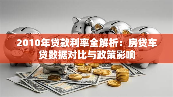 2010年贷款利率全解析：房贷车贷数据对比与政策影响