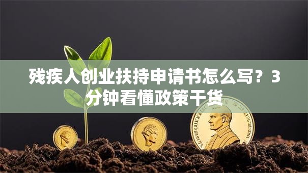 残疾人创业扶持申请书怎么写？3分钟看懂政策干货