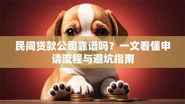 民间贷款公司靠谱吗？一文看懂申请流程与避坑指南