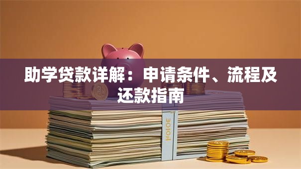 助学贷款详解：申请条件、流程及还款指南