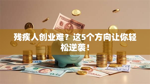 残疾人创业难？这5个方向让你轻松逆袭！