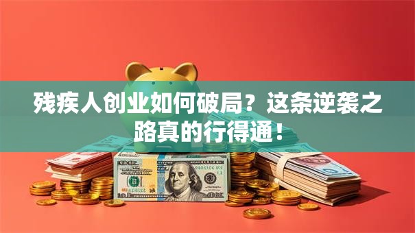残疾人创业如何破局？这条逆袭之路真的行得通！