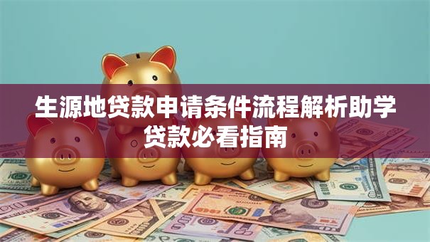 生源地贷款申请条件流程解析助学贷款必看指南
