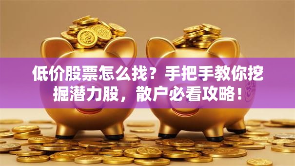 低价股票怎么找？手把手教你挖掘潜力股，散户必看攻略！
